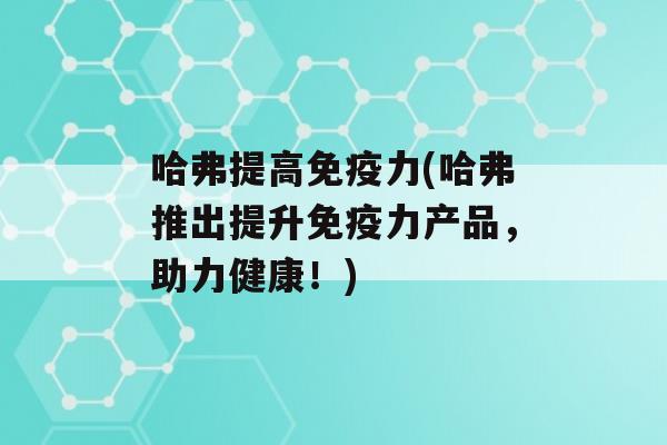 哈弗提高力(哈弗推出提升力产品，助力健康！)