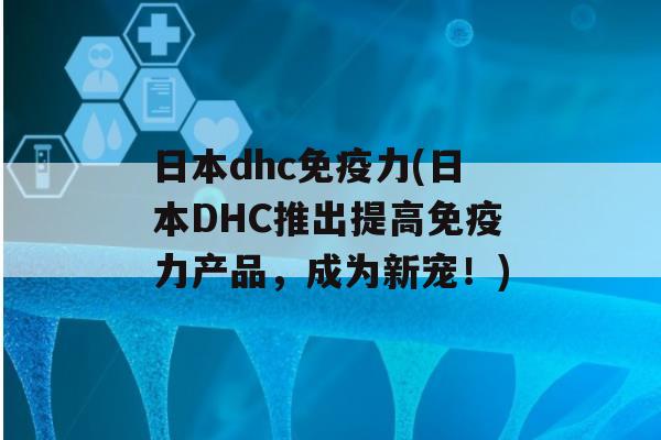 日本dhc力(日本DHC推出提高力产品，成为新宠！)