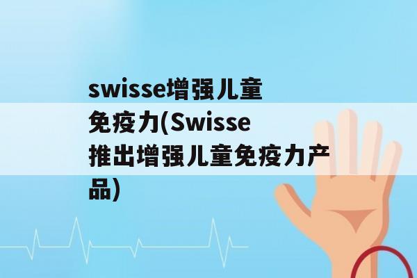 swisse增强儿童力(Swisse推出增强儿童力产品)