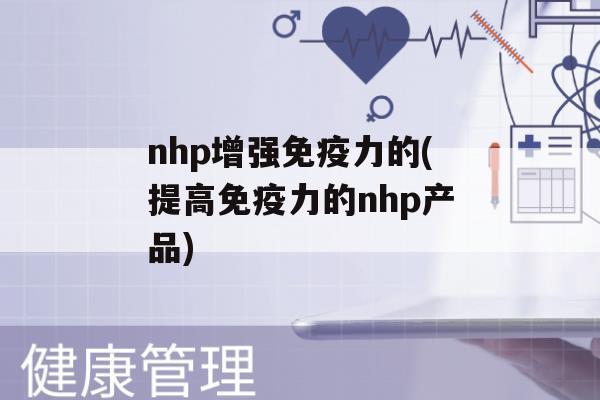 nhp增强力的(提高力的nhp产品)