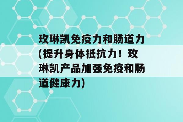 玫琳凯力和肠道力(提升身体！玫琳凯产品加强和肠道健康力)