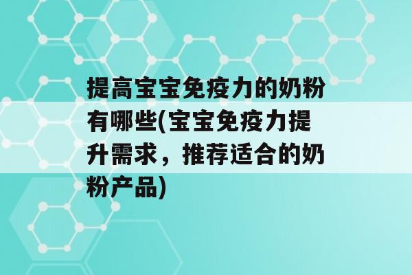 提高宝宝力的奶粉有哪些(宝宝力提升需求，推荐适合的奶粉产品)