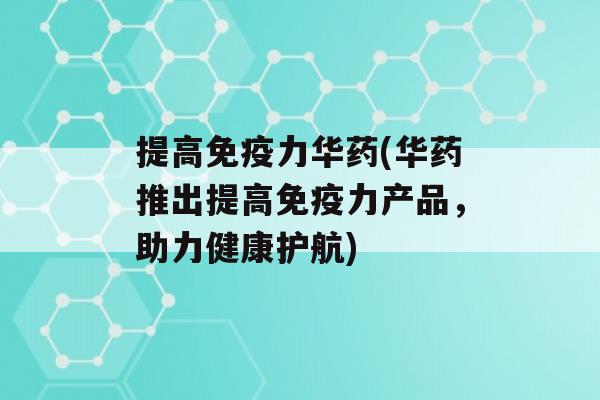 提高力华药(华药推出提高力产品，助力健康护航)