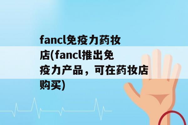 fancl力药妆店(fancl推出力产品，可在药妆店购买)