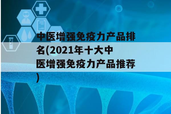 中医增强力产品排名(2021年十大中医增强力产品推荐)