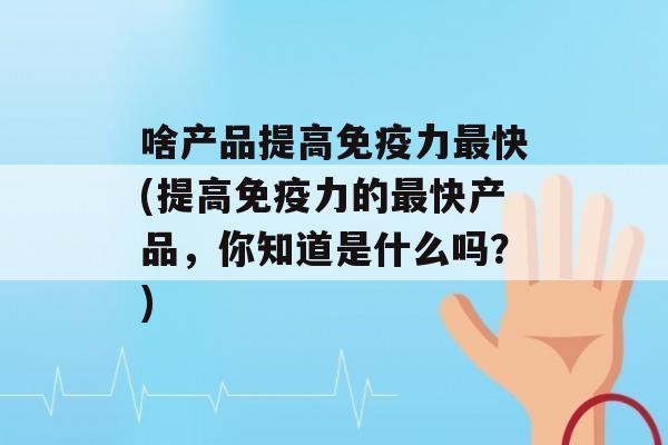 啥产品提高力快(提高力的快产品，你知道是什么吗？)