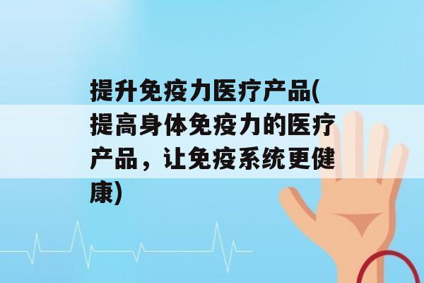 提升力医疗产品(提高身体力的医疗产品，让系统更健康)