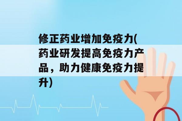 修正药业增加力(药业研发提高力产品，助力健康力提升)