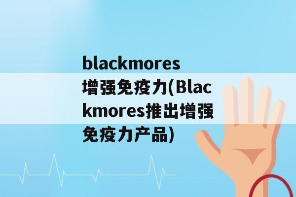 blackmores增强力(Blackmores推出增强力产品)