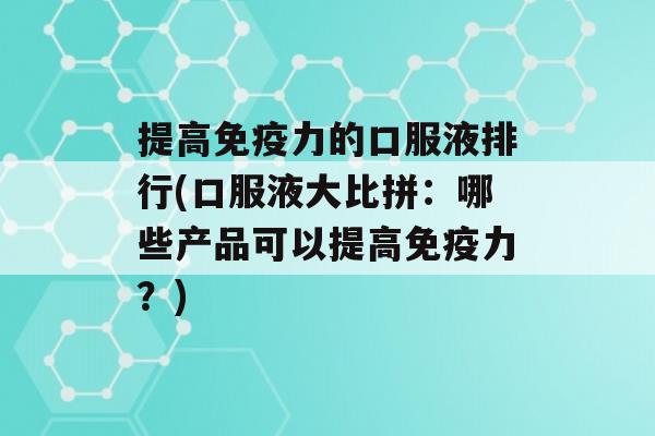 提高力的口服液排行(口服液大比拼：哪些产品可以提高力？)