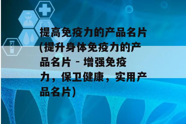 提高力的产品名片(提升身体力的产品名片 - 增强力，保卫健康，实用产品名片)