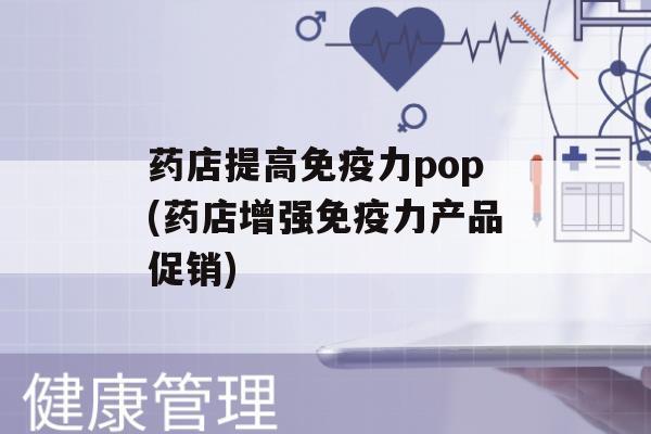 药店提高力pop(药店增强力产品促销)