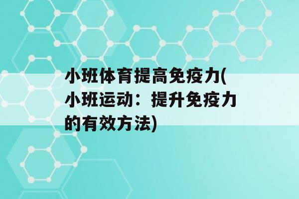 小班体育提高力(小班运动：提升力的有效方法)