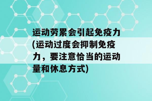 运动劳累会引起力(运动过度会抑制力，要注意恰当的运动量和休息方式)