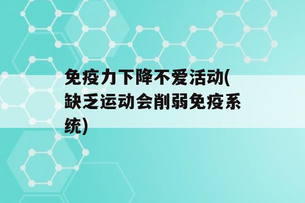 力下降不爱活动(缺乏运动会削弱系统)