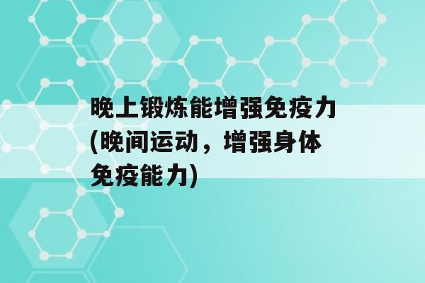 晚上锻炼能增强力(晚间运动，增强身体能力)