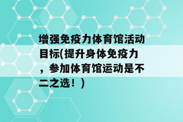 增强力体育馆活动目标(提升身体力，参加体育馆运动是不二之选！)