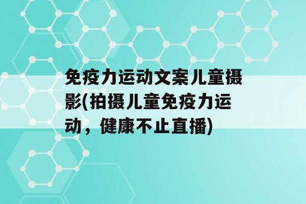 力运动文案儿童摄影(拍摄儿童力运动，健康不止直播)