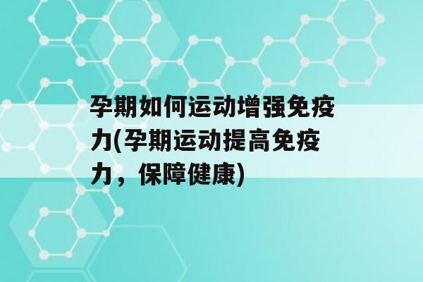 孕期如何运动增强力(孕期运动提高力，保障健康)