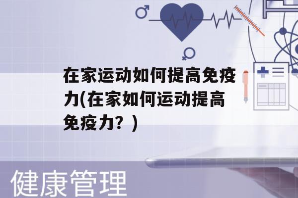 在家运动如何提高力(在家如何运动提高力？)