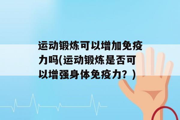 运动锻炼可以增加力吗(运动锻炼是否可以增强身体力？)