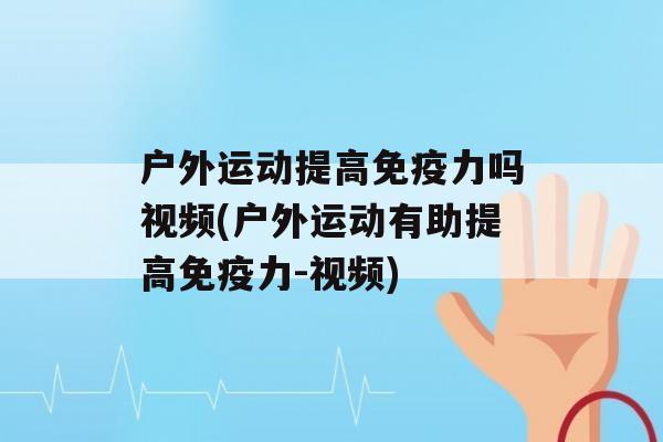 户外运动提高力吗视频(户外运动有助提高力-视频)