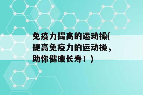 力提高的运动操(提高力的运动操，助你健康长寿！)