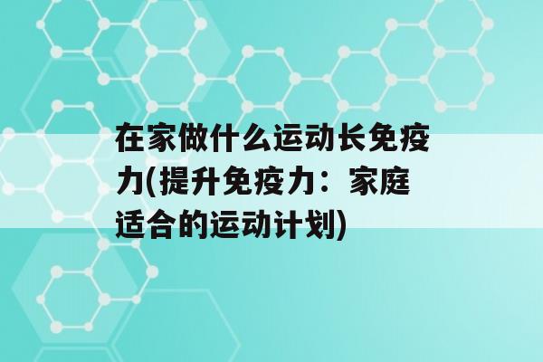 在家做什么运动长力(提升力：家庭适合的运动计划)