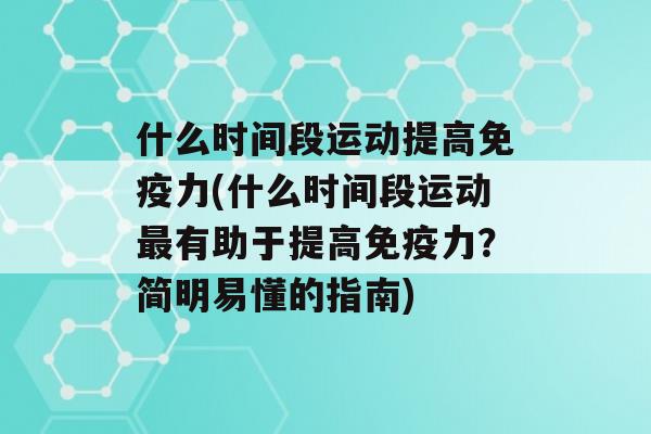 什么时间段运动提高力(什么时间段运动有助于提高力？简明易懂的指南)