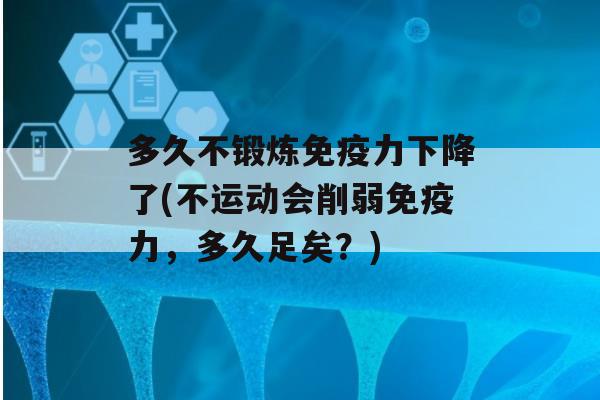 多久不锻炼力下降了(不运动会削弱力，多久足矣？)