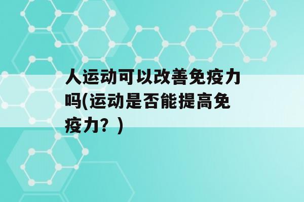 人运动可以改善力吗(运动是否能提高力？)