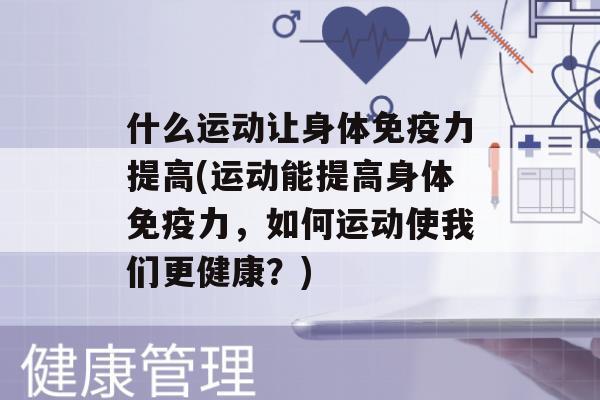 什么运动让身体力提高(运动能提高身体力，如何运动使我们更健康？)