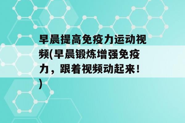 早晨提高力运动视频(早晨锻炼增强力，跟着视频动起来！)