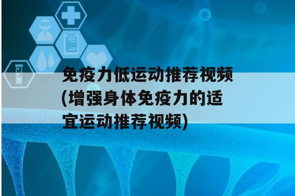 力低运动推荐视频(增强身体力的适宜运动推荐视频)