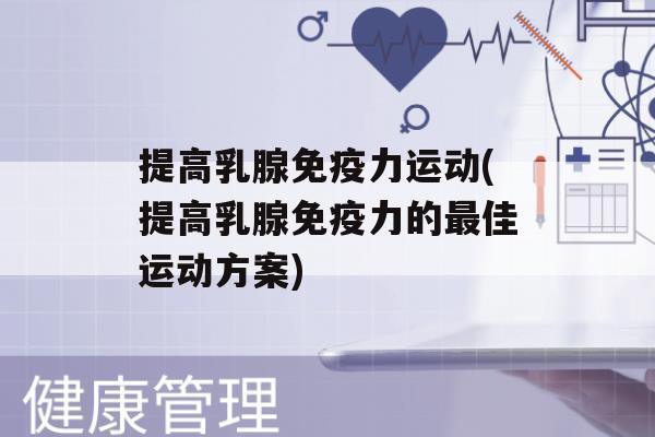 提高乳腺力运动(提高乳腺力的佳运动方案)