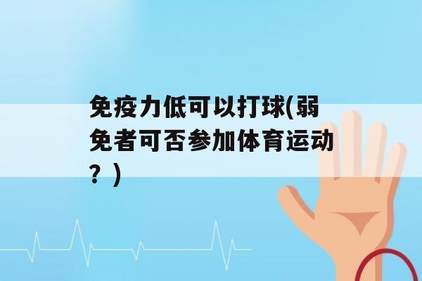 力低可以打球(弱免者可否参加体育运动？)