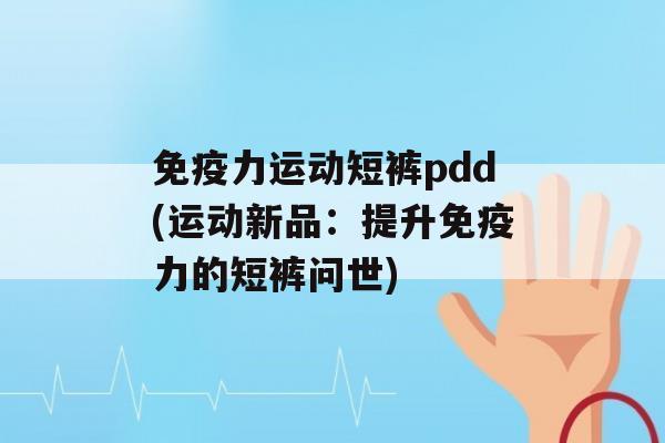 力运动短裤pdd(运动新品：提升力的短裤问世)