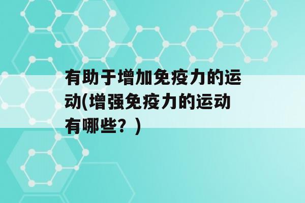 有助于增加力的运动(增强力的运动有哪些？)