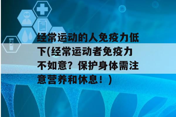 经常运动的人力低下(经常运动者力不如意？保护身体需注意营养和休息！)