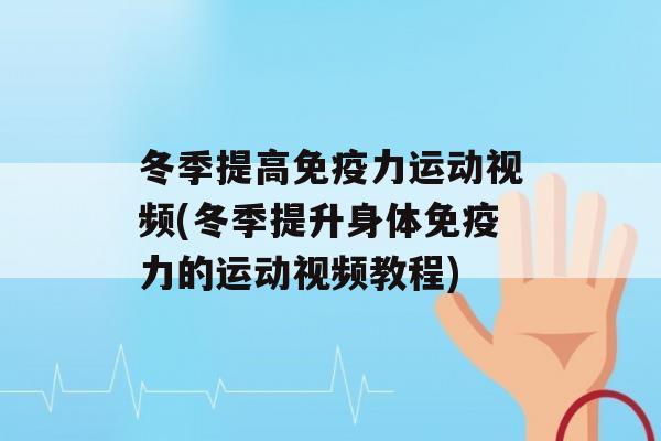 冬季提高力运动视频(冬季提升身体力的运动视频教程)