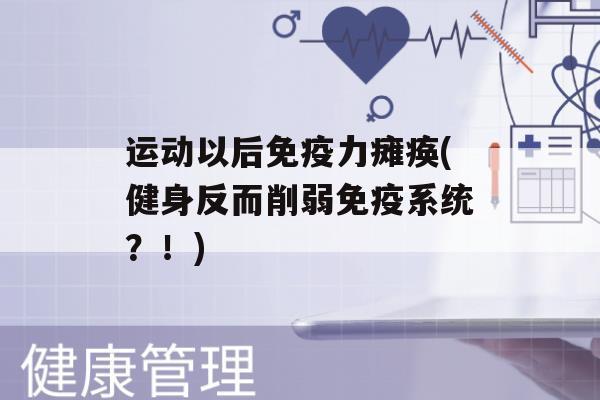 运动以后力瘫痪(健身反而削弱系统？！)