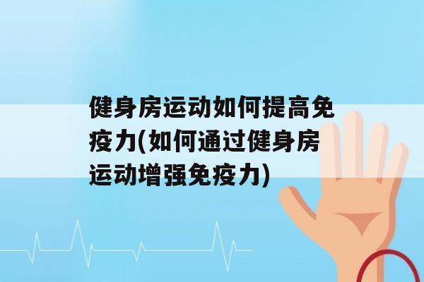 健身房运动如何提高力(如何通过健身房运动增强力)