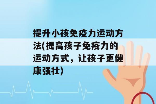 提升小孩力运动方法(提高孩子力的运动方式，让孩子更健康强壮)