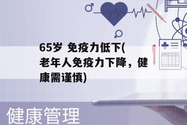 65岁 力低下(老年人力下降，健康需谨慎)