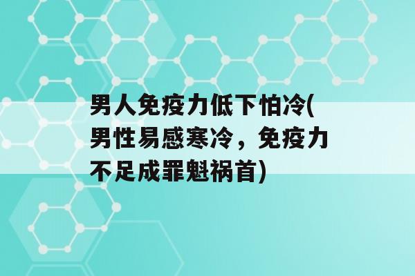 男人力低下怕冷(男性易感寒冷，力不足成罪魁祸首)