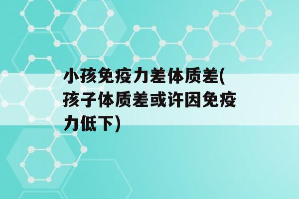 小孩力差体质差(孩子体质差或许因力低下)