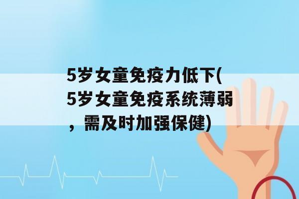 5岁女童力低下(5岁女童系统薄弱，需及时加强保健)