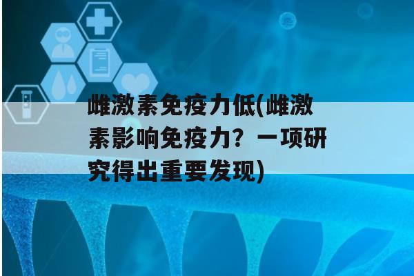 雌激素力低(雌激素影响力？一项研究得出重要发现)