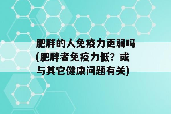 的人力更弱吗(者力低？或与其它健康问题有关)