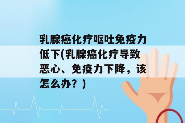 乳腺力低下(乳腺导致恶心、力下降，该怎么办？)